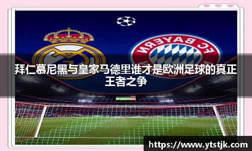 拜仁慕尼黑与皇家马德里谁才是欧洲足球的真正王者之争